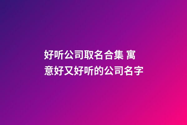 好听公司取名合集 寓意好又好听的公司名字-第1张-公司起名-玄机派